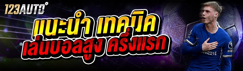 แนะนำ เทคนิคเล่นบอลสูง ครึ่งแร